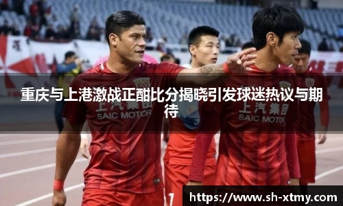 重庆与上港激战正酣比分揭晓引发球迷热议与期待